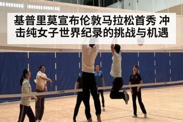 基普里莫宣布伦敦马拉松首秀 冲击纯女子世界纪录的挑战与机遇