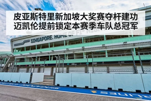 皮亚斯特里新加坡大奖赛夺杆建功迈凯伦提前锁定本赛季车队总冠军