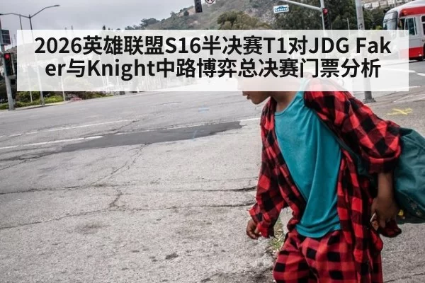 2026英雄联盟S16半决赛T1对JDG Faker与Knight中路博弈总决赛门票分析